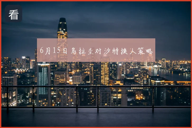 6月15日乌拉圭对沙特换人策略