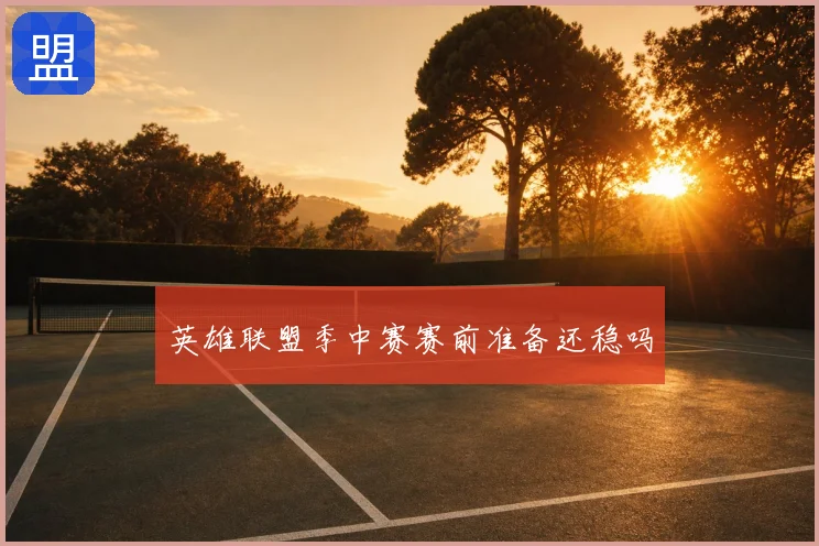 英雄联盟季中赛赛前准备还稳吗