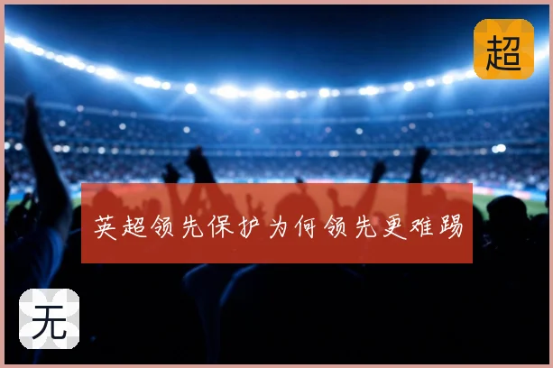 英超领先保护为何领先更难踢