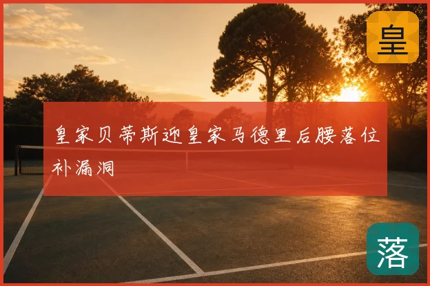 皇家贝蒂斯迎皇家马德里后腰落位补漏洞