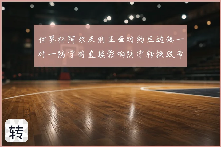 世界杯阿尔及利亚面对约旦边路一对一防守将直接影响防守转换效率