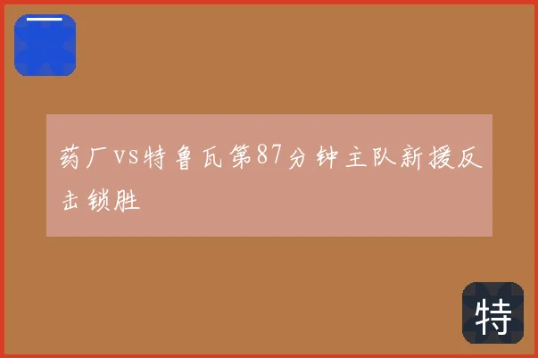 药厂vs特鲁瓦第87分钟主队新援反击锁胜