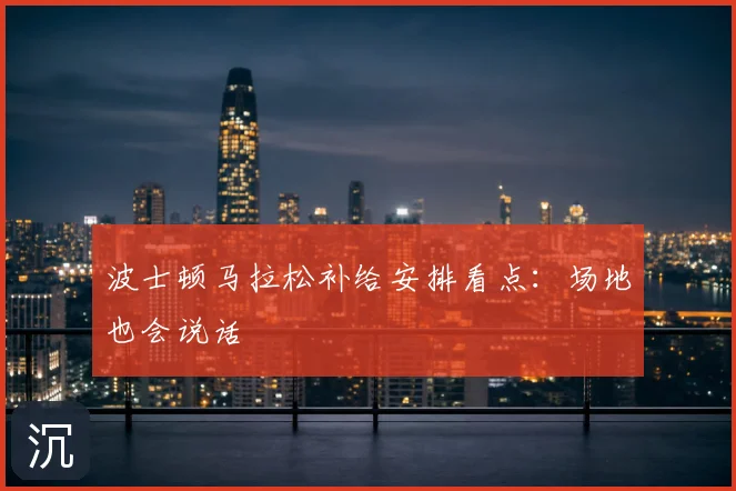 波士顿马拉松补给安排看点：场地也会说话