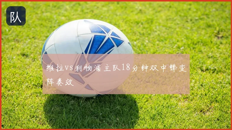 维拉vs利物浦主队18分钟双中锋变阵奏效